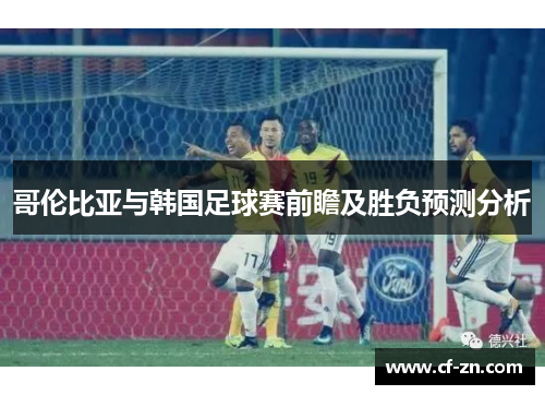 哥伦比亚与韩国足球赛前瞻及胜负预测分析