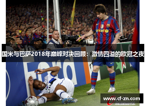 国米与巴萨2018年巅峰对决回顾：激情四溢的欧冠之夜