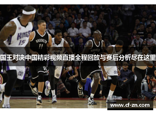 国王对决中国精彩视频直播全程回放与赛后分析尽在这里