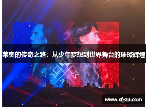 莱奥的传奇之路：从少年梦想到世界舞台的璀璨辉煌