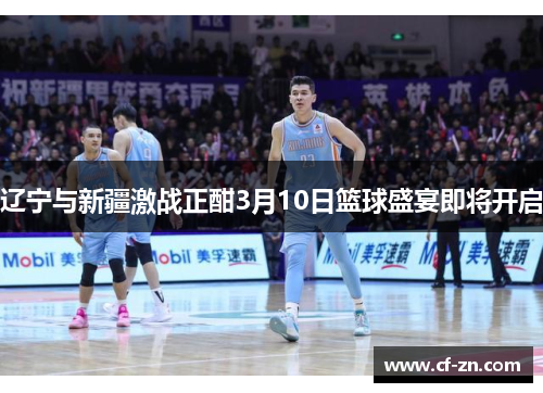 辽宁与新疆激战正酣3月10日篮球盛宴即将开启