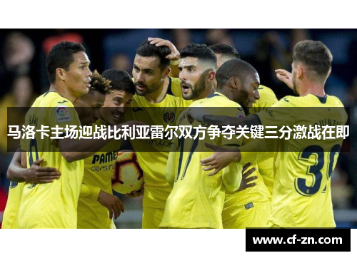 马洛卡主场迎战比利亚雷尔双方争夺关键三分激战在即