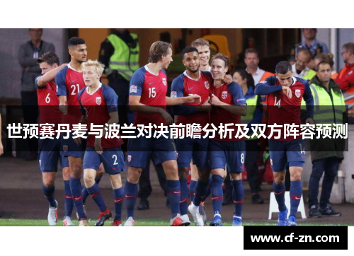 世预赛丹麦与波兰对决前瞻分析及双方阵容预测