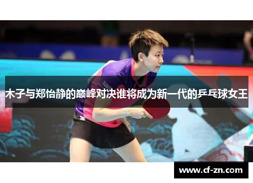 木子与郑怡静的巅峰对决谁将成为新一代的乒乓球女王