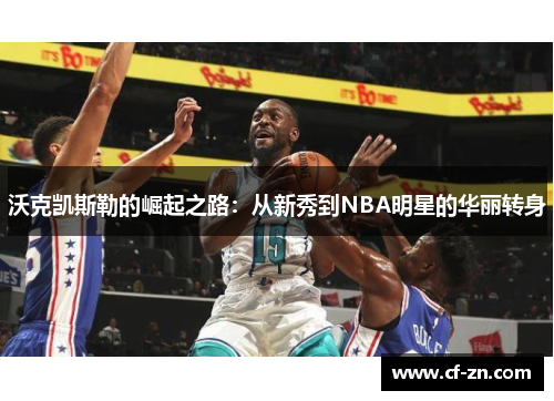 沃克凯斯勒的崛起之路：从新秀到NBA明星的华丽转身